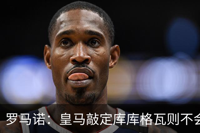 罗马诺：皇马敲定库库格瓦则不会前往伯纳乌，曼城还会有更多续约